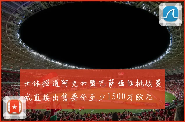 世体报道阿克加盟巴萨面临挑战曼城直接出售要价至少1500万欧元