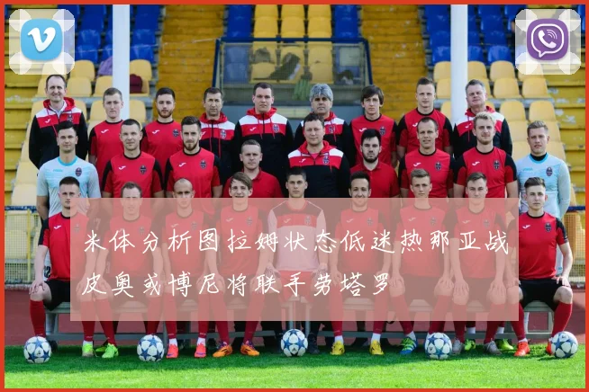 米体分析图拉姆状态低迷热那亚战皮奥或博尼将联手劳塔罗