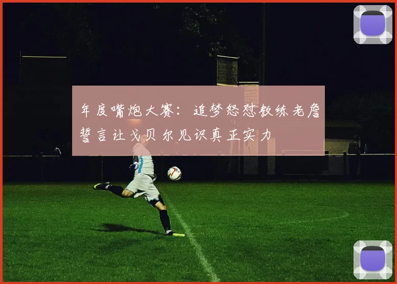 年度嘴炮大赛：追梦怒怼教练老詹誓言让戈贝尔见识真正实力