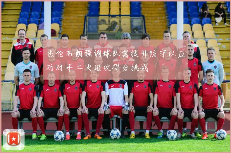 杰伦布朗强调球队需提升防守以应对对手二次进攻得分挑战