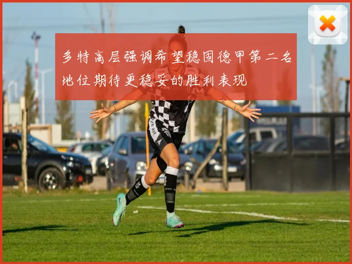 多特高层强调希望稳固德甲第二名地位期待更稳妥的胜利表现
