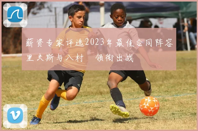 薪资专家评选2023年最佳合同阵容里夫斯与八村塁领衔出战