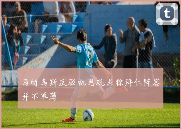马特乌斯反驳凯恩观点称拜仁阵容并不单薄