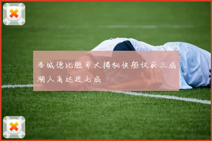 洛城德比胜率大揭秘快船仅获三成湖人高达近七成