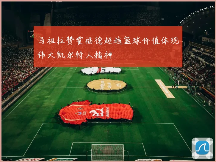 马祖拉赞霍福德超越篮球价值体现伟大凯尔特人精神