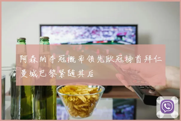 阿森纳夺冠概率领先欧冠榜首拜仁曼城巴黎紧随其后