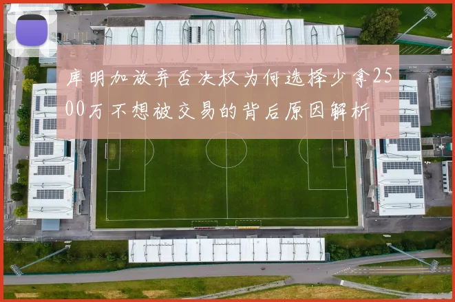库明加放弃否决权为何选择少拿2500万不想被交易的背后原因解析